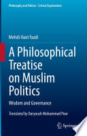 A philosophical treatise on Muslim politics : wisdom and governance /