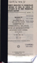 A concurrent resolution to congratulate the Republic of China on Taiwan on the occasion of its first presidential democratic election : markup before the Subcommittee on Asia and the Pacific, Committee on International Relations, House of Representatives, One Hundred Fourth Congress, second session, on H. Con. Res. 154, May 9, 1996.