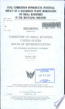 Coal combustion byproducts : potential impact of a hazardous waste designation on small businesses in the recycling industry : hearing before the Committee on Small Business, United States House of Representatives, One Hundred Eleventh Congress, second session, hearing held July 22, 2010.