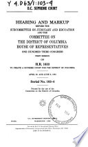 D.C. Supreme Court : hearing and markup before the Subcommittee on Judiciary and Education and the Committee on the District of Columbia, House of Representatives, One Hundred Third Congress, first session, on H.R. 1633, to create a Supreme Court for the District of Columbia, April 28, and June 9, 1993.