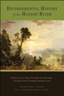 Environmental history of the Hudson River : human uses that changed the ecology, ecology that changed human uses /