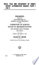 Fiscal year 2000 Department of Energy budget authorization request, parts I and II hearing before the Subcommittee on Energy and Environment of the Committee on Science, House of Representatives, One Hundred Sixth Congress, first session, March 3 and March 10, 1999.