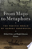 From maps to metaphors : the Pacific world of George Vancouver /