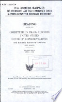 Full committee hearing on IRS oversight : are tax compliance costs slowing down the economic recovery? : hearing before the Committee on Small Business, United States House of Representatives, One Hundred Eleventh Congress, first session, hearing held April 1, 2009.