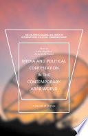 Media and Political Contestation in the Contemporary Arab World : A Decade of Change /