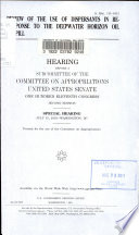 Review of the use of dispersants in response to the Deepwater Horizon oil spill : hearings before a subcommittee of the Committee on Appropriations, United States Senate, One Hundred Eleventh Congress, second session, special hearing, July 15, 2010, Washington, DC.