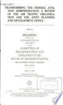 Transforming the Federal Aviation Administration : a review of the Air Traffic Organization and the Joint Planning and Development Office : hearing before the Subcommittee on Aviation of the Committee on Transportation and Infrastructure, House of Representatives, One Hundred Ninth Congress, first session, April 14, 2005.