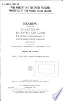 Why weren't 9/11 recovery workers protected at the World Trade Center? hearing before the Committee on Education and Labor, U.S. House of Representatives, One Hundred Tenth Congress, first session, hearing held in Washington, DC, September 12, 2007.