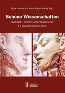 Schöne Wissenschaften : Sammeln, Ordnen und Präsentieren im josephinischen Wien /