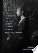 Cultural studies approaches in the study of Eastern European cinema : spaces, bodies, memories /