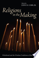 Religions in the making : Whitehead and the wisdom traditions of the world /