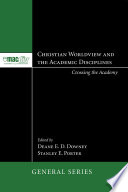 Christian worldview and the academic disciplines : crossing the academy /