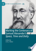 Marking the centenary of Samuel Alexander's space, time and deity /