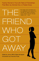 The friend who got away : 20 writers tell the true stories behind their blow-ups, burnouts, and slow fades /