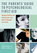 The parents' guide to psychological first aid : helping children and adolescents cope with predictable life crises /