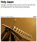 Holy Japan : Sengū, the reconstruction of the Ise Shrine photographed by Miyazawa Masaaki /