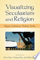 Visualizing secularism and religion : Egypt, Lebanon, Turkey, India /