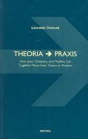 Theoria > praxis : how Jews, Christians, and Muslims can together move from theory to practice /