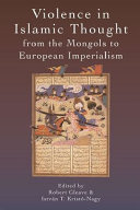 Violence in Islamic thought from the Mongols to European imperialism /