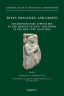 Texts, practices, and groups : multidisciplinary approaches to the history of Jesus followers in the first two centuries : first annual meeting of Bertinoro (2-5 October 2014) /