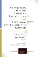 Harvesting Martin Luther's reflections on theology, ethics, and the church /