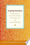 Creating ourselves : African Americans and Hispanic Americans on popular culture and religious expression /