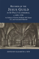 Records of the Jesus Guild in St Paul's Cathedral, c.1450-1550 : an edition of Oxford, Bodleian MS Tanner 221, and associated material /