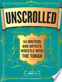 Unscrolled : 54 writers and artists wrestle with the Torah /
