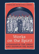 Works on the Spirit : Athanasius's letters to Serapion on the Holy Spirit, and, Didymus's On the Holy Spirit /