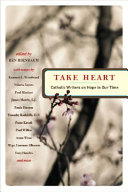 Take heart : Catholic writers on hope in our time /