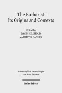 The Eucharist, its origins and contexts : sacred meal, communal meal, table fellowship in late antiquity, early Judaism, and early Christianity /