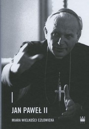 Jan Paweł II : miara wielkości człowieka /