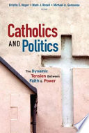 Catholics and politics : the dynamic tension between faith and power /