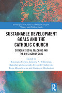 Sustainable Development Goals and the Catholic Church : Catholic social teaching and the UN's Agenda 2030 /