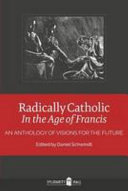 Radically Catholic in the age of Francis : an anthology of visions for the future /