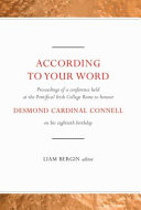 According to your Word : proceedings of a conference held on Saturday 4 March 2006 at the Pontifical Irish College Rome to honour Desmond Cardinal Connell on his eightieth birthday /
