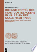Die Inschriften des Stadtgottesackers in Halle an der Saale (1550-1700) : Quellen zum Bürgertum einer Stadt in der frühen Neuzeit /