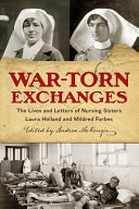 War-torn exchanges : the lives and letters of nursing sisters Laura Holland and Mildred Forbes /