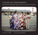 Colors of confinement : rare Kodachrome photographs of Japanese American incarceration in World War II /