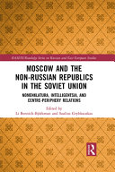 Moscow and the non-Russian Republics in the Soviet Union : nomenklatura, intelligentsia and centre-periphery relations /