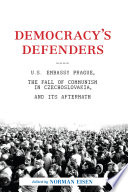 Democracy's defenders : U.S. Embassy Prague, the fall of communism in Czechoslovakia, and its aftermath /