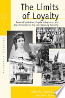 The Limits Of Loyalty : Imperial Symbolism, Popular Allegiances, and State Patriotism in the Late Habsburg Monarchy.