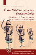 Écrire l'histoire par temps de guerre froide : Soviétiques et Français autour de la crise de l'Ancien Régime : version revue et augmentée des communications du colloque de Vizille, Isère, septembre 2006 /