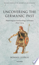 Uncovering the Germanic past : Merovingian archaeology in France, 1830-1914 /