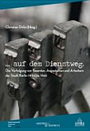 --auf dem Dienstweg : die Verfolgung von Beamten, Angestellten und Arbeitern der Stadt Berlin 1933 bis 1945 /