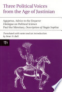 Three political voices from the age of Justinian : Agapetus, 'Advice to the emperor'. 'Dialogue on political science'. Paul the Silentiary, 'Description of Hagia Sophia' /