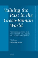 Valuing the past in the Greco-Roman world : proceedings from the Penn-Leiden Colloquia on Ancient Values VII /