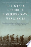The Greek genocide in American naval war diaries : naval commanders report and protest death marches and massacres in Turkey's Pontus region, 1921-1922 /