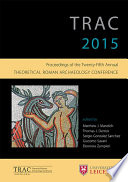 TRAC 2015 : Proceedings of the 25th annual Theoretical Roman Archaeology Conference.