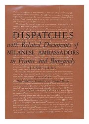 Dispatches with related documents of Milanese ambassadors in France and Burgundy, 1450-1483 /